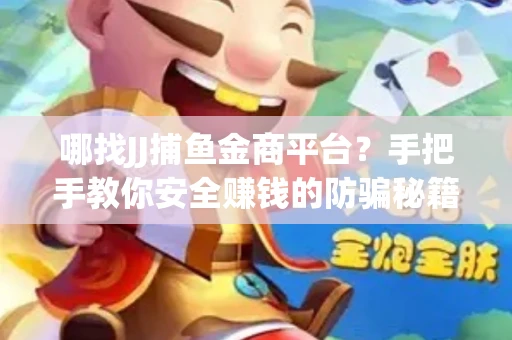 哪找JJ捕鱼金商平台？手把手教你安全赚钱的防骗秘籍