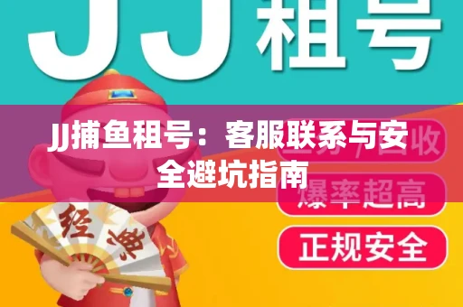JJ捕鱼租号：客服联系与安全避坑指南