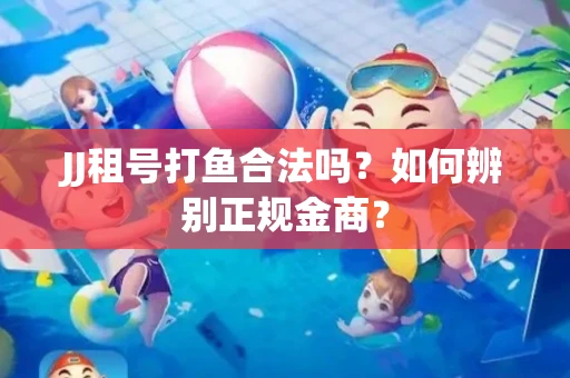 JJ租号打鱼合法吗？如何辨别正规金商？