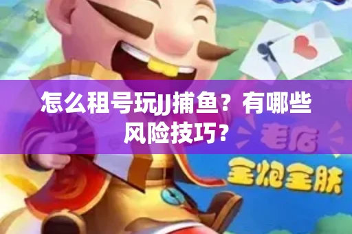 怎么租号玩JJ捕鱼？有哪些风险技巧？